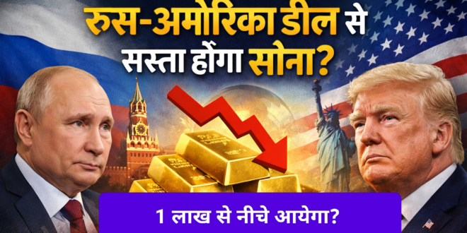 काम की खबर :रूस–अमेरिका डील का असर: क्या 1.76 लाख से गिरकर 1 लाख के नीचे आ सकता है सोना?