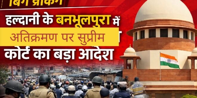 सुप्रीम कोर्ट का बड़ा आदेश: हल्द्वानी-बनभूलपुरा रेलवे भूमि अतिक्रमण मामले में ज़मीन खाली कराई जाएगी, प्रभावित परिवार पीएम आवास योजना के लिए आवेदन कर सकेंगे