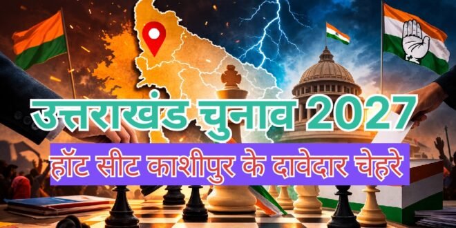 उत्तराखंड चुनाव 2027:राज्य की सियासत की सबसे ‘हॉट सीट’, काशीपुर, भाजपा में कई दावेदार, कांग्रेस में भी नए चेहरे की चर्चा, कौन हैं वो चेहरे?