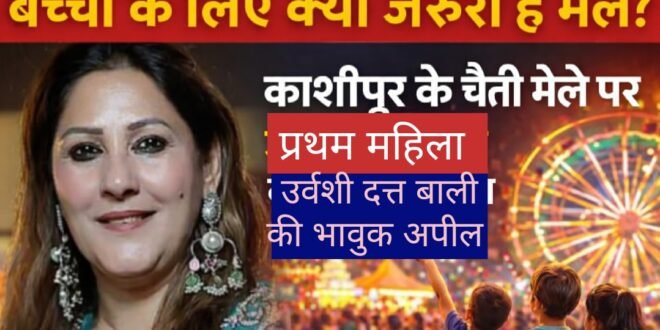 बच्चों के लिए क्यों जरूरी हैं मेले? काशीपुर के चैती मेले पर नगर की प्रथम महिला उर्वशी दत्त बाली की भावुक अपील