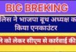 बड़ी खबर : भाजपा बूथ अध्यक्ष का पुलिस ने किया एनकाउंटर, पैर में लगी गोली, भाजपा नेताओं में जबरदस्त आक्रोश, मुख्यमंत्री से कार्रवाई की मांग