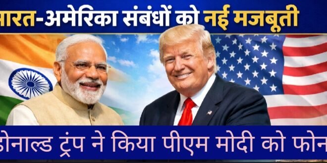 भारत-अमेरिका संबंधों को नई मजबूती, पीएम नरेंद्र मोदी और डोनाल्ड ट्रम्प के बीच अहम बातचीत,पीएम ने