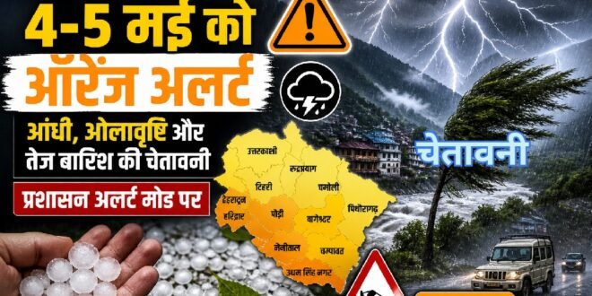 उत्तराखंड में 4-5 मई को ऑरेंज अलर्ट: आंधी, ओलावृष्टि और तेज बारिश की चेतावनी, प्रशासन अलर्ट मोड पर