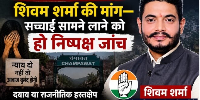 चंपावत प्रकरण पर कांग्रेस प्रदेश सचिव शिवम शर्मा की मांग—सच्चाई सामने लाने को हो निष्पक्ष जांच