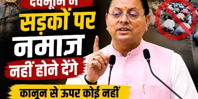 देवभूमि में सड़कों पर नमाज़ नहीं होने देंगे, कानून से ऊपर कोई नहीं : सीएम धामी