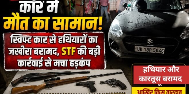 काशीपुर में स्विफ्ट कार से हथियारों का जखीरा बरामद, एस टी एफ की बड़ी कार्रवाई से मचा हड़कंप
