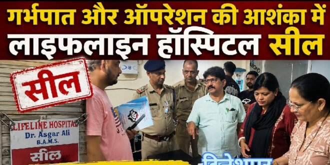 दिनेशपुर :अवैध अस्पताल पर प्रशासन का छापा, गर्भपात और ऑपरेशन की आशंका में लाइफलाइन हॉस्पिटल सील