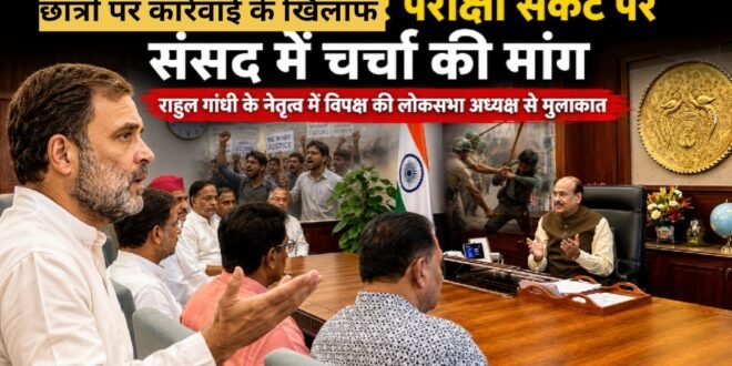 छात्रों पर बर्बर कार्रवाई और परीक्षा संकट पर संसद में चर्चा की मांग, राहुल गांधी के नेतृत्व में विपक्षी सांसदों ने लोकसभा अध्यक्ष से की मुलाकात