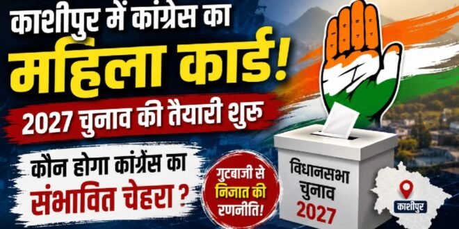काशीपुर: कांग्रेस से महिला प्रत्याशी? 2027 के चुनाव से पहले संभावित चेहरों पर मंथन, गुटबाजी से पार पाने की कोशिश?