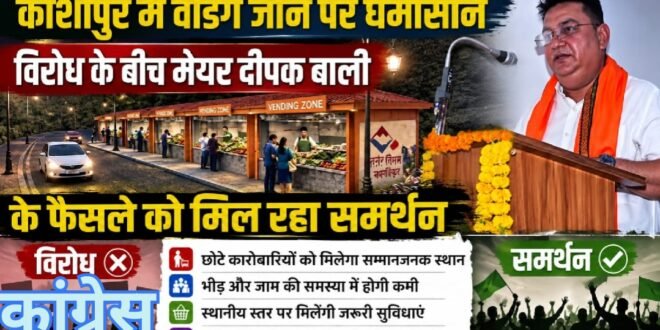 काशीपुर: वेंडिंग जोन पर घमासान,कांग्रेस के प्रबल विरोध के बीच सोशल मीडिया पर मेयर दीपक बाली के फैसले को मिल रहा समर्थन