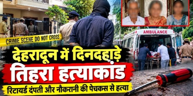 देहरादून में दिनदहाड़े तिहरा हत्याकांड, रिटायर्ड दंपती और नौकरानी की पेचकस से हत्या