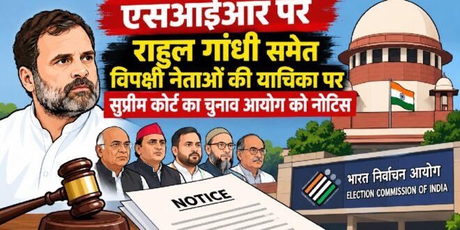 बड़ी खबर :एसआईआर पर राहुल गांधी समेत विपक्षी नेताओं की याचिका पर सुप्रीम कोर्ट का चुनाव आयोग को नोटिस
