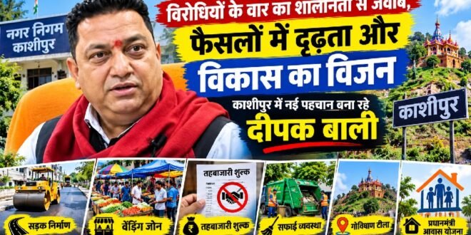 विरोधियों के वार का शालीनता से जवाब, फैसलों में दृढ़ता और विकास का विजन: काशीपुर की राजनीति में नई इबारत लिख रहे दीपक बाली