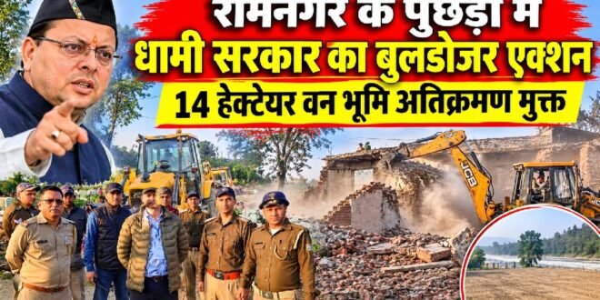 रामनगर : पुछड़ी में आज तड़के धामी सरकार का बुलडोजर एक्शन,14 हेक्टेयर वन भूमि अतिक्रमण मुक्त, देखिए पूरी कार्रवाई का वीडियो